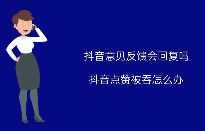 抖音意见反馈会回复吗 抖音点赞被吞怎么办？